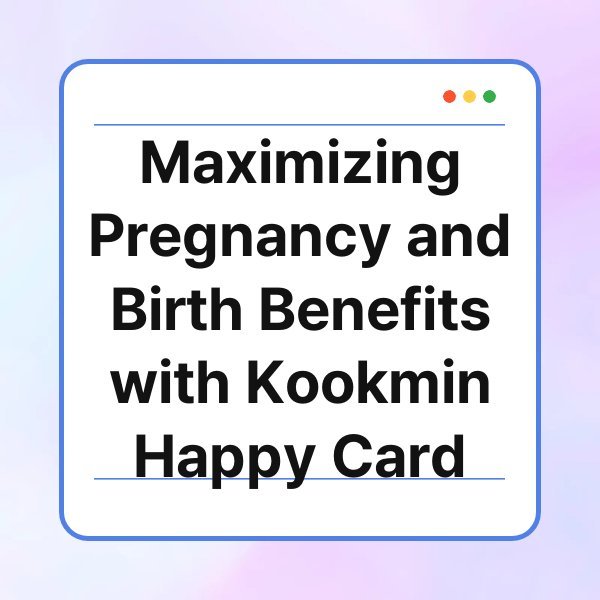 maximizing pregnancy and birth benefits with kookmin happy card