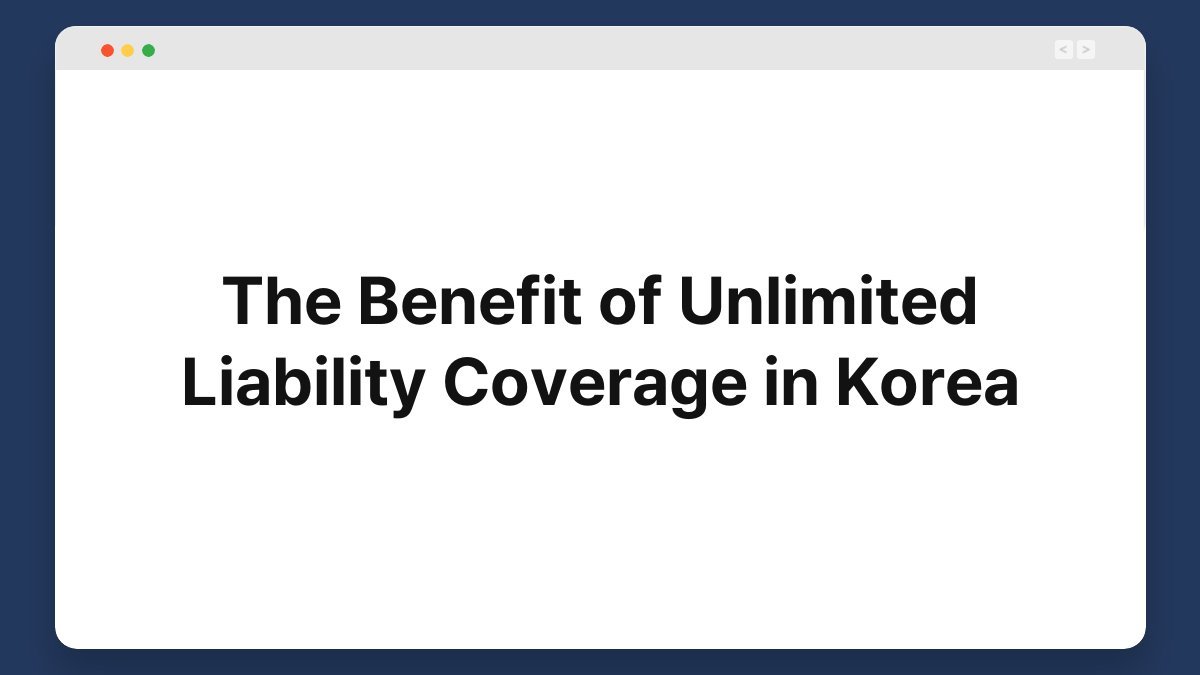 the benefit of unlimited liability coverage in korea